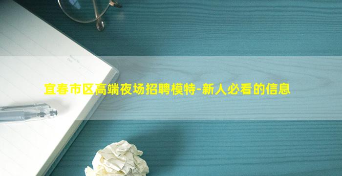 宜春市区高端夜场招聘模特-新人必看的信息