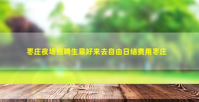 枣庄夜场招聘生意好来去自由日结费用枣庄